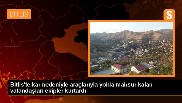 Bitlis’te Kar Nedeniyle Yolda Kalan Araçlardaki 30 Kişi Kurtarıldı