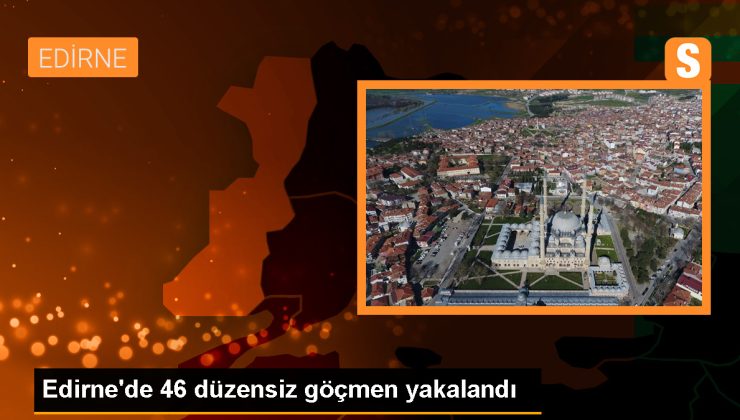 Edirne’de 46 düzensiz göçmen yakalandı