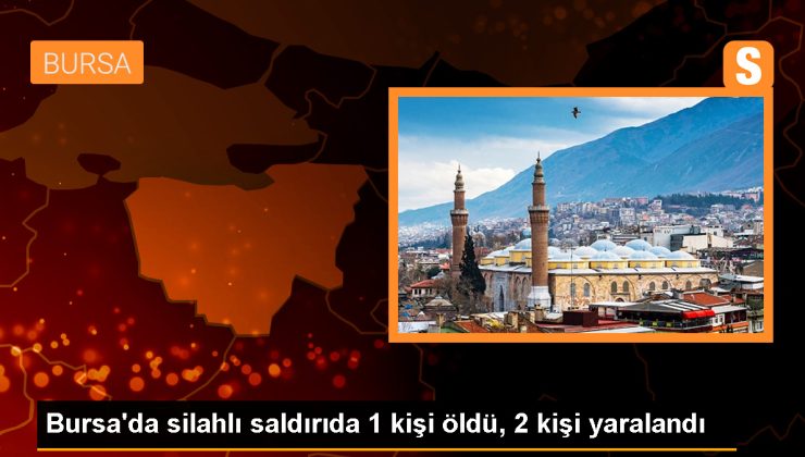 Bursa’da silahlı saldırı: 1 ölü, 2 yaralı