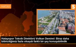 Hatayspor Teknik Direktörü Volkan Demirel: Biraz daha bitiriciliğimiz fazla olsaydı farklı bir şey konuşabilirdik