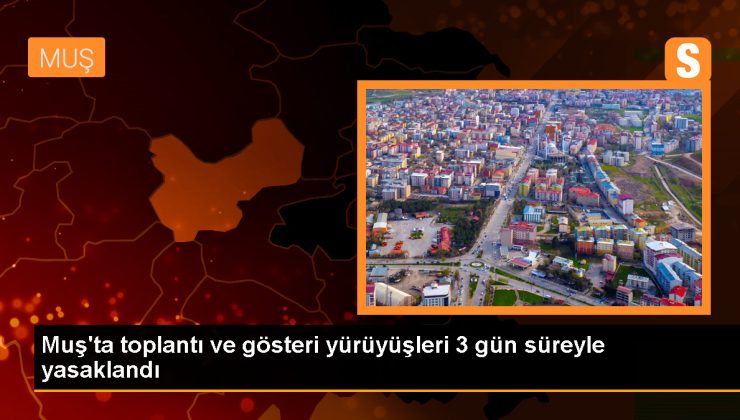 Muş Valiliği, toplantı ve gösteri yürüyüşlerini 3 gün süreyle yasakladı